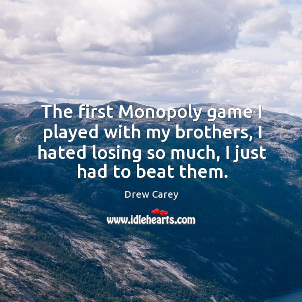The first monopoly game I played with my brothers, I hated losing so much, I just had to beat them. Drew Carey Picture Quote