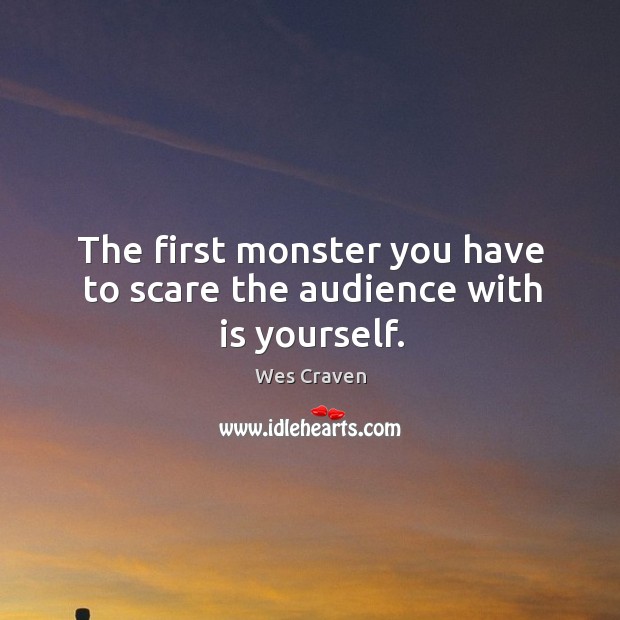 The first monster you have to scare the audience with is yourself. Image