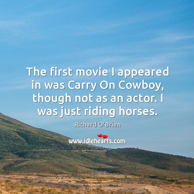The first movie I appeared in was carry on cowboy, though not as an actor. I was just riding horses. Image