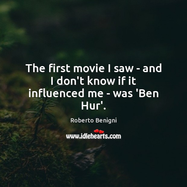 The first movie I saw – and I don’t know if it influenced me – was ‘Ben Hur’. Roberto Benigni Picture Quote