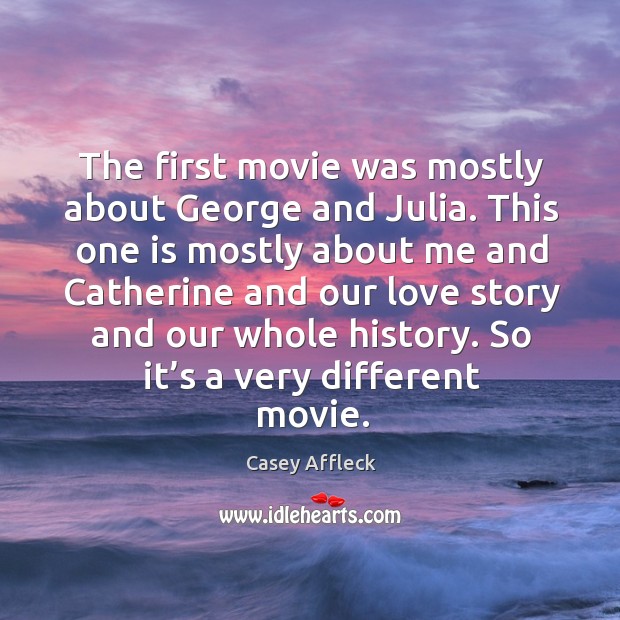 The first movie was mostly about george and julia. This one is mostly about me and Casey Affleck Picture Quote