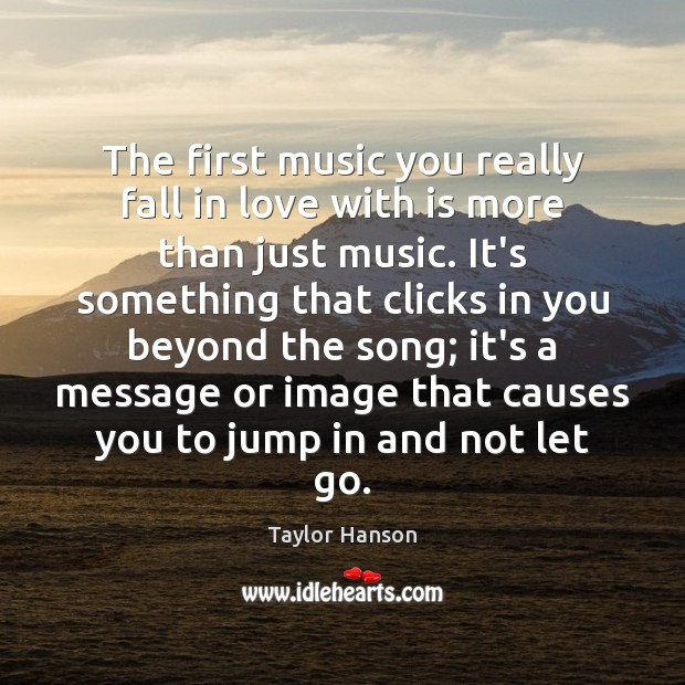 The first music you really fall in love with is more than Taylor Hanson Picture Quote