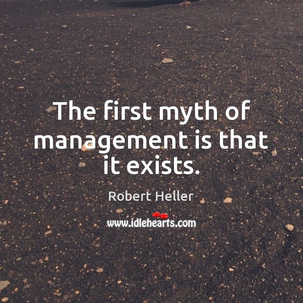 The first myth of management is that it exists. Robert Heller Picture Quote