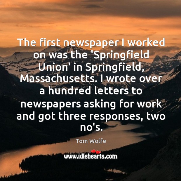 The first newspaper I worked on was the ‘Springfield Union’ in Springfield, Tom Wolfe Picture Quote