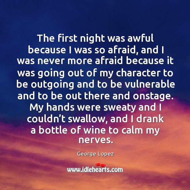 The first night was awful because I was so afraid, and I was never more afraid because Afraid Quotes Image