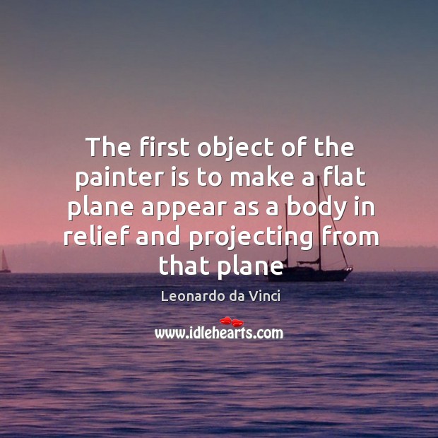 The first object of the painter is to make a flat plane Leonardo da Vinci Picture Quote