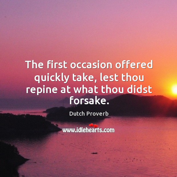 The first occasion offered quickly take, lest thou repine at what thou didst forsake. Dutch Proverbs Image