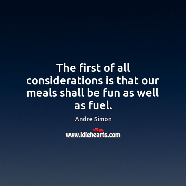 The first of all considerations is that our meals shall be fun as well as fuel. Andre Simon Picture Quote