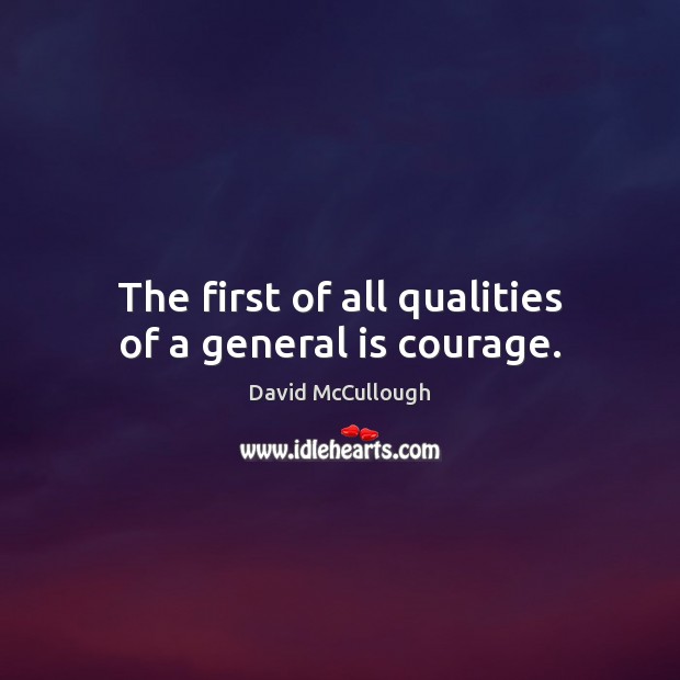 The first of all qualities of a general is courage. David McCullough Picture Quote
