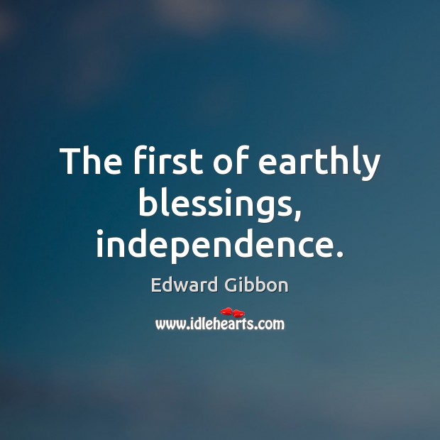 The first of earthly blessings, independence. Edward Gibbon Picture Quote