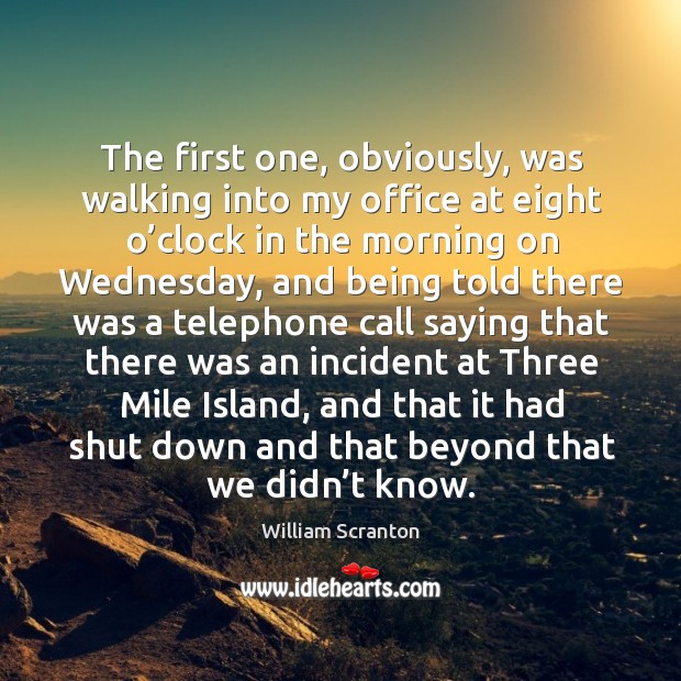 The first one, obviously, was walking into my office at eight o’clock in the morning on wednesday William Scranton Picture Quote