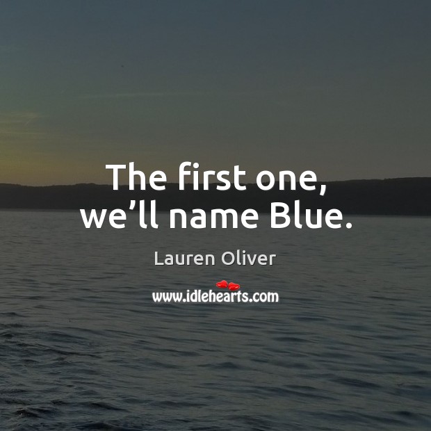 The first one, we’ll name Blue. Lauren Oliver Picture Quote