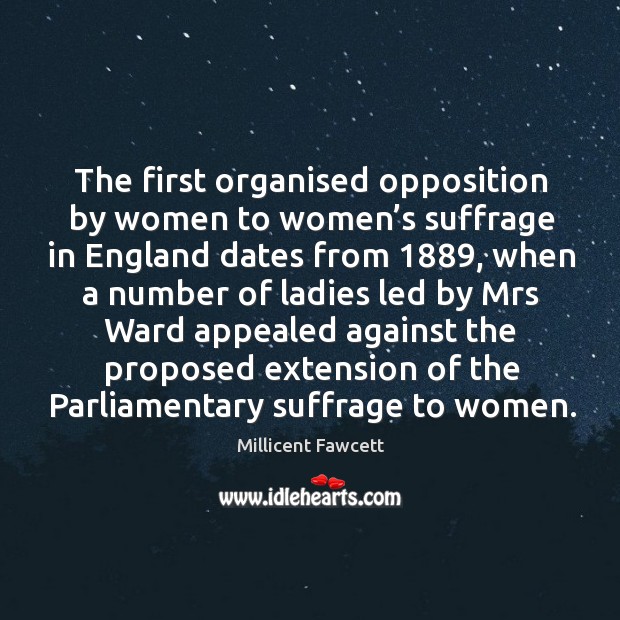 The first organised opposition by women to women’s suffrage in england dates from Millicent Fawcett Picture Quote