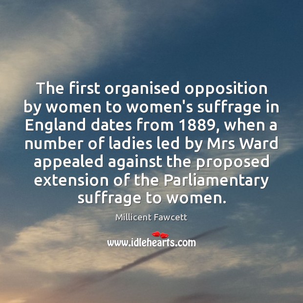 The first organised opposition by women to women’s suffrage in England dates Millicent Fawcett Picture Quote