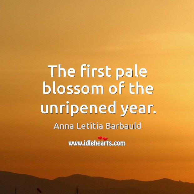 The first pale blossom of the unripened year. Anna Letitia Barbauld Picture Quote