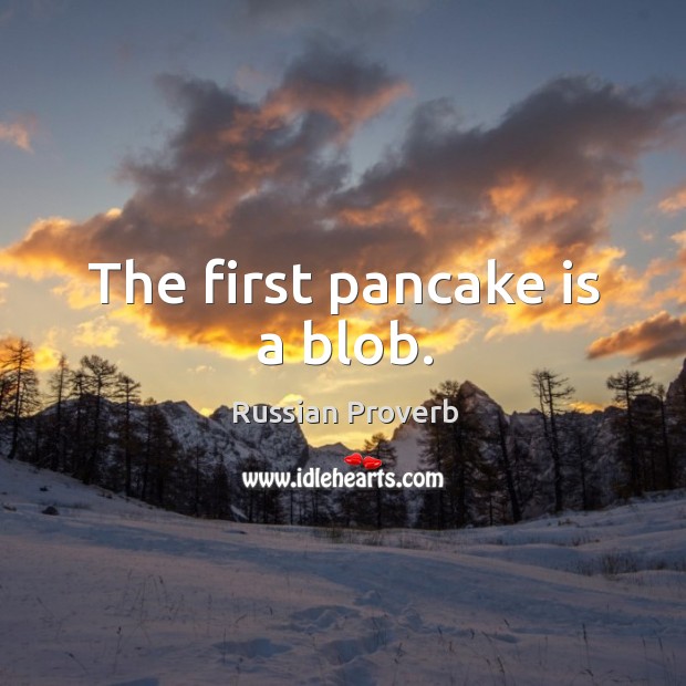 The first pancake is a blob. Russian Proverbs Image