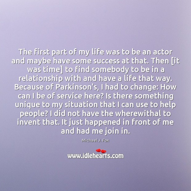 The first part of my life was to be an actor and Michael J. Fox Picture Quote