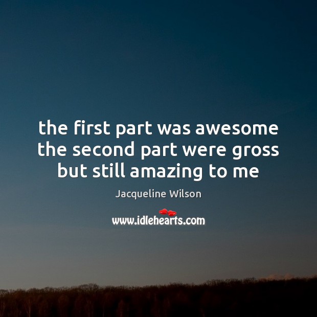 The first part was awesome the second part were gross but still amazing to me Jacqueline Wilson Picture Quote