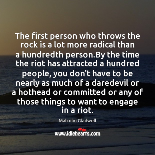 The first person who throws the rock is a lot more radical Malcolm Gladwell Picture Quote