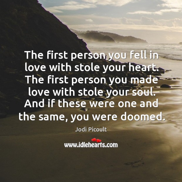 The first person you fell in love with stole your heart. The Jodi Picoult Picture Quote