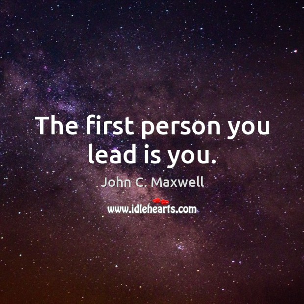 The first person you lead is you. John C. Maxwell Picture Quote