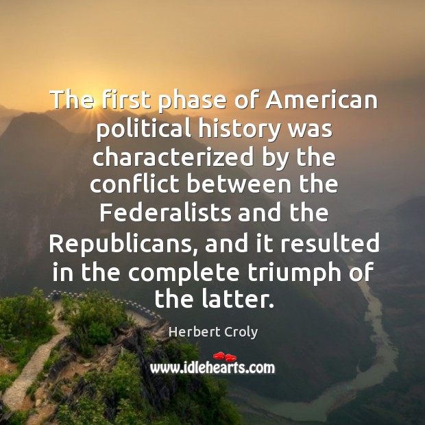 The first phase of american political history was characterized by the conflict Herbert Croly Picture Quote