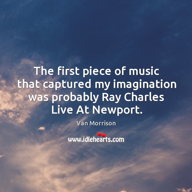 The first piece of music that captured my imagination was probably ray charles live at newport. Van Morrison Picture Quote