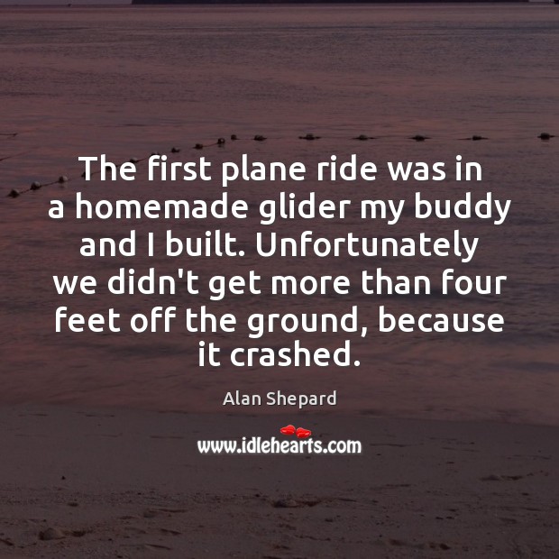 The first plane ride was in a homemade glider my buddy and Alan Shepard Picture Quote