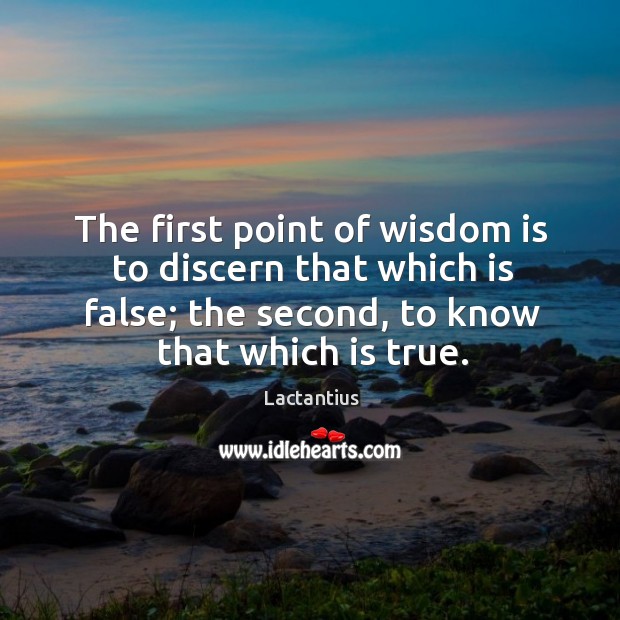 The first point of wisdom is to discern that which is false; the second, to know that which is true. Lactantius Picture Quote