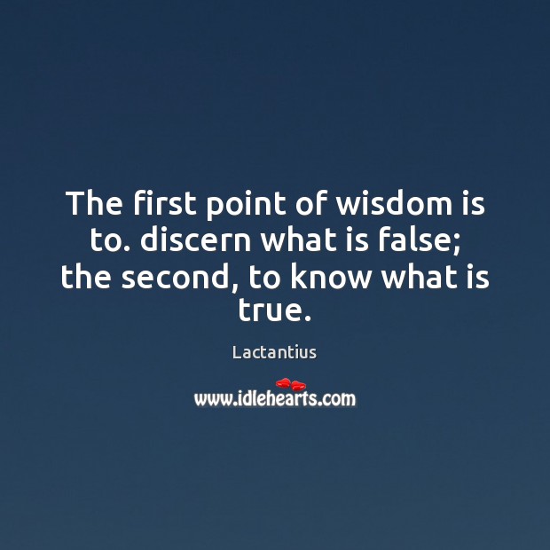 The first point of wisdom is to. discern what is false; the second, to know what is true. Image