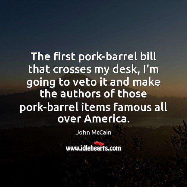 The first pork-barrel bill that crosses my desk, I’m going to veto John McCain Picture Quote