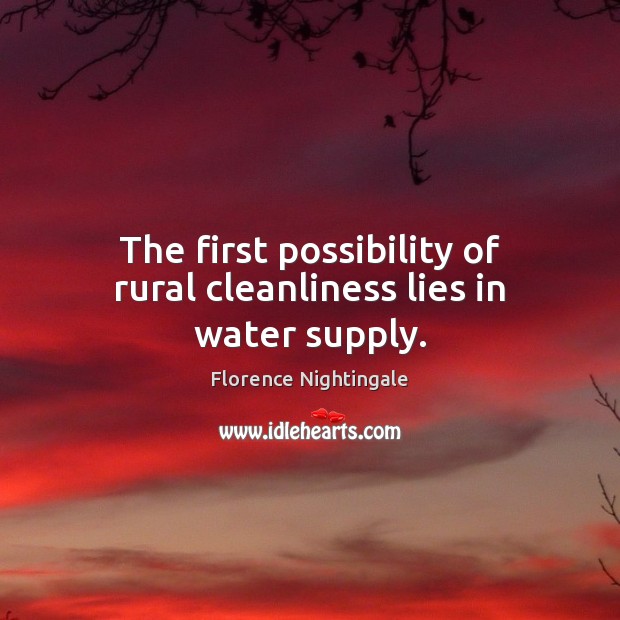 The first possibility of rural cleanliness lies in water supply. Florence Nightingale Picture Quote