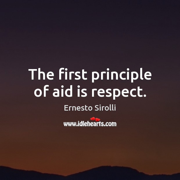 The first principle of aid is respect. Ernesto Sirolli Picture Quote