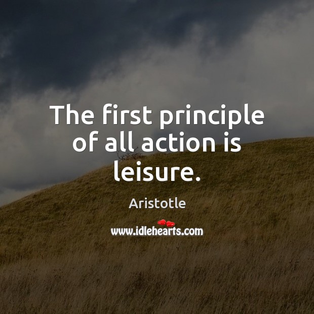 The first principle of all action is leisure. Action Quotes Image
