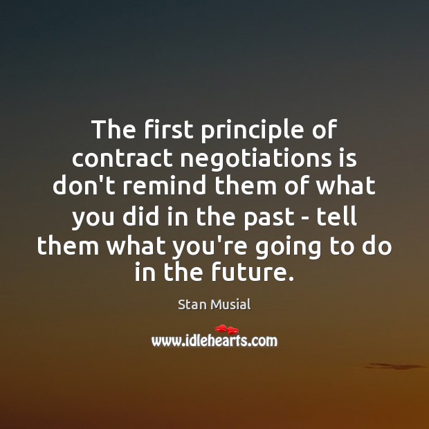 The first principle of contract negotiations is don’t remind them of what Stan Musial Picture Quote