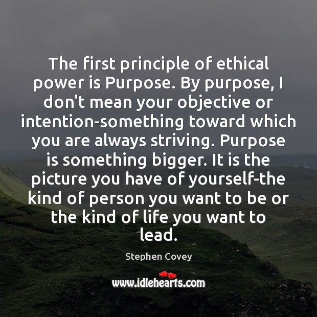 The first principle of ethical power is Purpose. By purpose, I don’t Stephen Covey Picture Quote