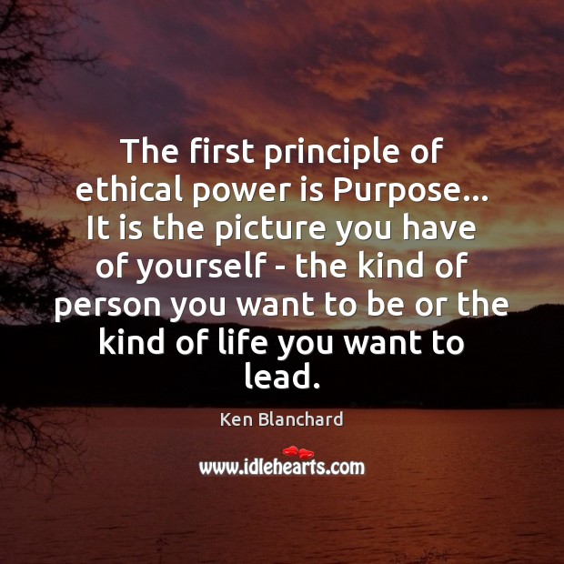 The first principle of ethical power is Purpose… It is the picture Ken Blanchard Picture Quote