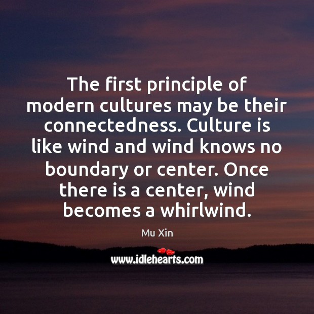 The first principle of modern cultures may be their connectedness. Culture is Mu Xin Picture Quote