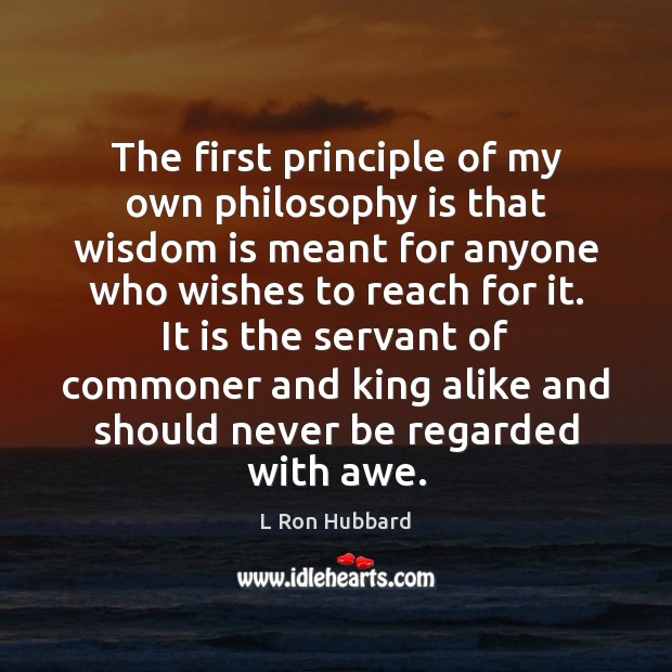 The first principle of my own philosophy is that wisdom is meant L Ron Hubbard Picture Quote