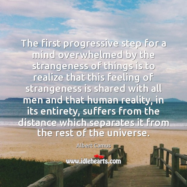 The first progressive step for a mind overwhelmed by the strangeness of Albert Camus Picture Quote