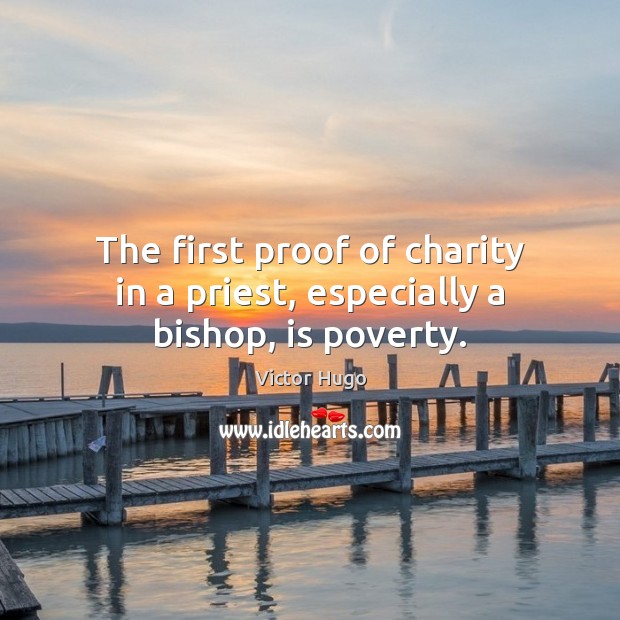 The first proof of charity in a priest, especially a bishop, is poverty. Victor Hugo Picture Quote