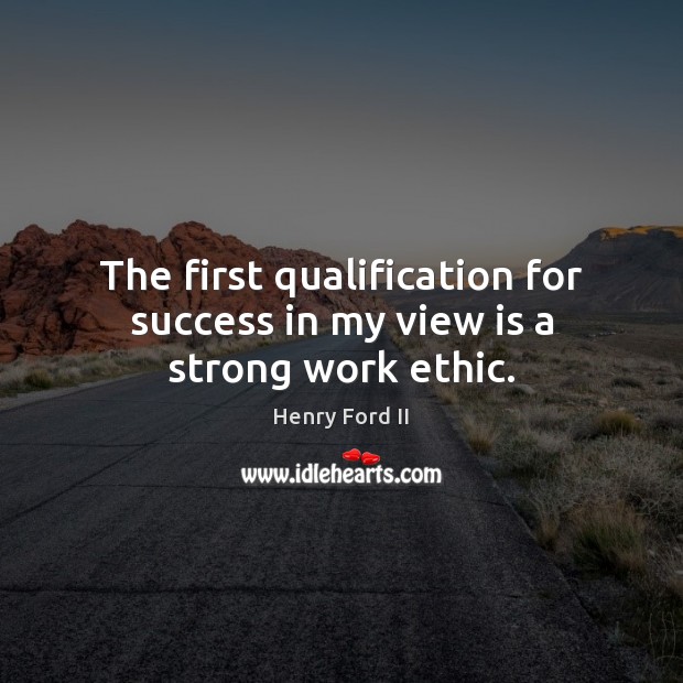 The first qualification for success in my view is a strong work ethic. Henry Ford II Picture Quote