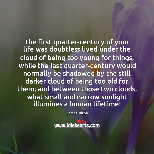 The first quarter-century of your life was doubtless lived under the cloud James Hilton Picture Quote