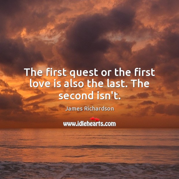 The first quest or the first love is also the last. The second isn’t. James Richardson Picture Quote