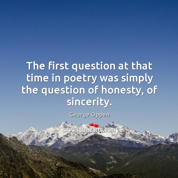 The first question at that time in poetry was simply the question of honesty, of sincerity. George Oppen Picture Quote
