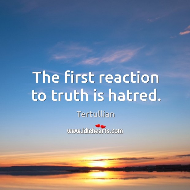 The first reaction to truth is hatred. Tertullian Picture Quote