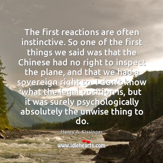 The first reactions are often instinctive. So one of the first things Henry A. Kissinger Picture Quote