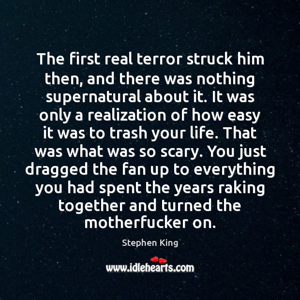 The first real terror struck him then, and there was nothing supernatural Stephen King Picture Quote