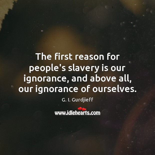The first reason for people’s slavery is our ignorance, and above all, G. I. Gurdjieff Picture Quote