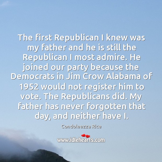 The first Republican I knew was my father and he is still Condoleezza Rice Picture Quote